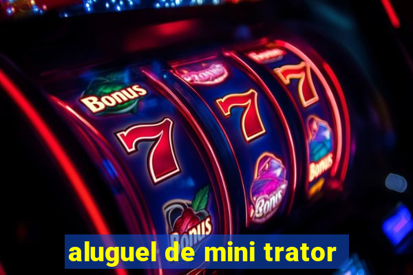 aluguel de mini trator